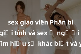 sex giáo viên Phân biệt giữa giới tính và sex ở người lớn: Tìm hiểu sự khác biệt và yếu tố quyết định