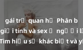 gái trẻ quan hệ Phân biệt giữa giới tính và sex ở người lớn: Tìm hiểu sự khác biệt và yếu tố quyết định