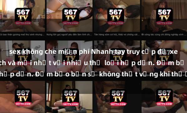 sex không che miễn phí Nhanh tay truy cập để xem phim sex đầy kích thích và mới nhất với nhiều thể loại hấp dẫn. Đảm bảo bạn sẽ không thất vọng khi thưởng thức.