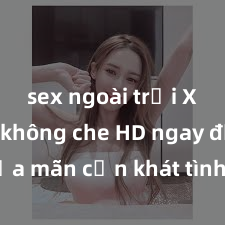 sex ngoài trời Xem sex không che HD ngay để thỏa mãn cơn khát tình dục của bạn! Video chất lượng cao, cảnh quay rõ nét, sẽ khiến bạn không thể rời mắt! Hãy trải nghiệm ngay!