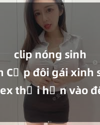 clip nóng sinh viên Cặp đôi gái xinh sex thổi hồn vào đêm muộn