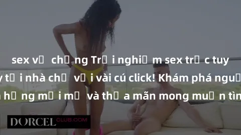 sex vợ chồng Trải nghiệm sex trực tuyến đỉnh cao ngay tại nhà chỉ với vài cú click! Khám phá nguồn cảm hứng mới mẻ và thỏa mãn mong muốn tình dục của bạn ngay hôm nay!