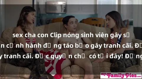 sex cha con Clip nóng sinh viên gây sốt mạng xã hội: Cận cảnh hành động táo bạo gây tranh cãi. Độc quyền chỉ có tại đây! Đừng bỏ lỡ!