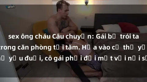 sex ông cháu Câu chuyện: Gái bị trói tay, bị ép làm tình trong căn phòng tối tăm. Họa vào cơ thể yếu đuối, cô gái phải đối mặt với nỗi sợ hãi và niềm đau.