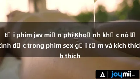 tải phim jav miễn phí Khoảnh khắc nô lệ tình dục trong phim sex gợi cảm và kích thích