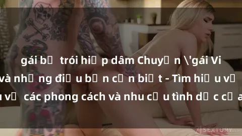 gái bị trói hiếp dâm Chuyện 'gái Việt Nam làm tình' và những điều bạn cần biết - Tìm hiểu về các phong cách và nhu cầu tình dục của phụ nữ Việt Nam.