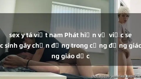 sex y tá việt nam Phát hiện vụ việc sex học sinh gây chấn động trong cộng đồng giáo dục