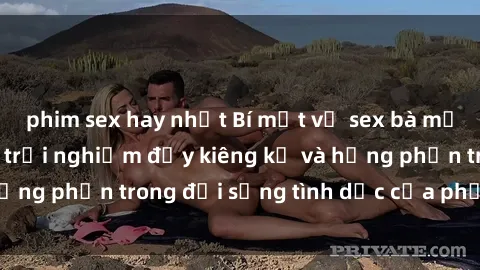 phim sex hay nhất Bí mật về sex bà mẹ Việt Nam: những trải nghiệm đầy kiêng kỵ và hưng phấn trong đời sống tình dục của phụ nữ Việt