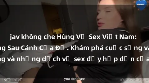 jav không che Hùng Vỹ Sex Việt Nam: Những Bí Mật Đằng Sau Cánh Cửa Đỏ. Khám phá cuộc sống và những dịch vụ sex đầy hấp dẫn của người Việt Nam.