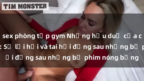 sex phòng tập gym Những hậu duệ của clip sex đình đám: Sự lợi hại và tai hại đằng sau những bộ phim nóng bỏng