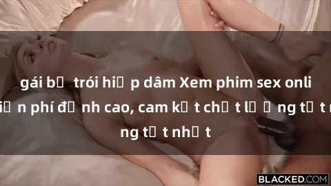 gái bị trói hiếp dâm Xem phim sex online miễn phí đỉnh cao, cam kết chất lượng tốt nhất
