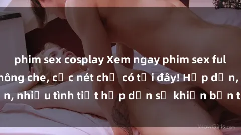 phim sex cosplay Xem ngay phim sex full HD đỉnh cao, không che, cực nét chỉ có tại đây! Hấp dẫn, nhiều tình tiết hấp dẫn sẽ khiến bạn thỏa mãn đắm say.