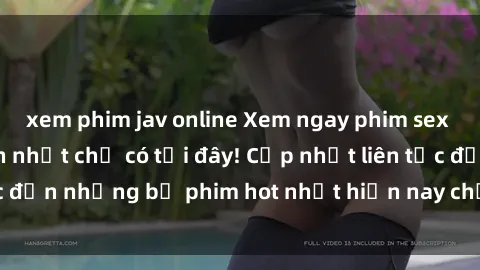 xem phim jav online Xem ngay phim sex mới nhất, hấp dẫn nhất chỉ có tại đây! Cập nhật liên tục đến những bộ phim hot nhất hiện nay chỉ trong vài cú click!