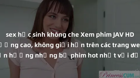 sex học sinh không che Xem phim JAV HD miễn phí chất lượng cao, không giới hạn trên các trang web uy tín. Yên tâm tận hưởng những bộ phim hot nhất với độ nét sắc sảo, đẹp mắt ngay tại nhà. Hãy trải ng