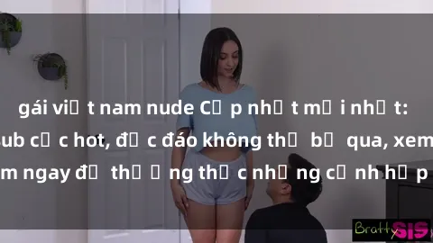 gái việt nam nude Cập nhật mới nhất: Top phim JAV Vietsub cực hot, độc đáo không thể bỏ qua, xem ngay để thưởng thức những cảnh hấp dẫn và đầy kích thích!