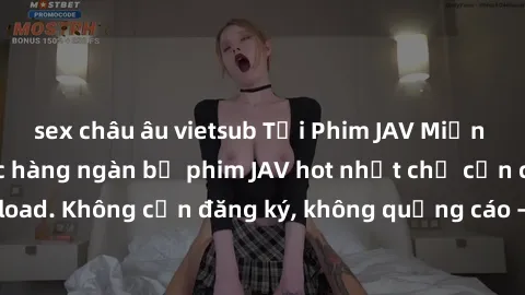 sex châu âu vietsub Tải Phim JAV Miễn Phí - Thưởng thức hàng ngàn bộ phim JAV hot nhất chỉ cần click download. Không cần đăng ký, không quảng cáo - Dễ dàng tải về và xem online!