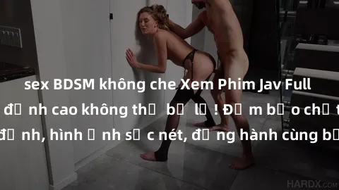 sex BDSM không che Xem Phim Jav Full HD: Những bộ phim đỉnh cao không thể bỏ lỡ! Đảm bảo chất lượng ổn định, hình ảnh sắc nét, đồng hành cùng bạn trong những giây phút thư giãn!