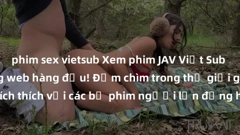 phim sex vietsub Xem phim JAV Việt Sub miễn phí tại trang web hàng đầu! Đắm chìm trong thế giới giải trí đầy kích thích với các bộ phim người lớn đồng hành bằng tiếng Việt subtitled.