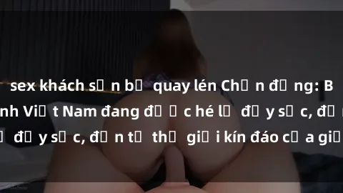 sex khách sạn bị quay lén Chấn động: Bí mật về sex nữ sinh Việt Nam đang được hé lộ đầy sốc, đến từ thế giới kín đáo của giới trẻ.