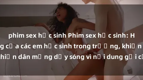 phim sex học sinh Phim sex học sinh: Hành động nóng bỏng của các em học sinh trong trường, khiến dân mạng dậy sóng vì nội dung gợi cảm và kích thích.