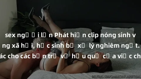 sex người lớn Phát hiện clip nóng sinh viên gây sốt trên mạng xã hội, học sinh bị xử lý nghiêm ngặt. Đây là cảnh giác cho các bạn trẻ về hậu quả của việc chia sẻ thông tin trái phép trên internet.