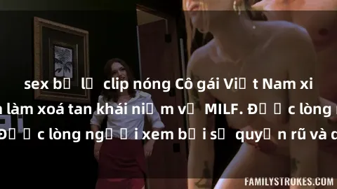 sex bị lộ clip nóng Cô gái Việt Nam xinh đẹp và gợi cảm làm xoá tan khái niệm về MILF. Được lòng người xem bởi sự quyến rũ và dễ thương.