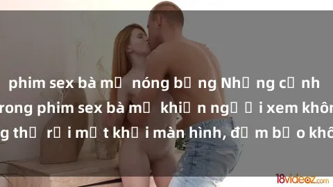phim sex bà mẹ nóng bỏng Những cảnh quay nóng bỏng trong phim sex bà mẹ khiến người xem không thể rời mắt khỏi màn hình, đảm bảo không làm bạn thất vọng!