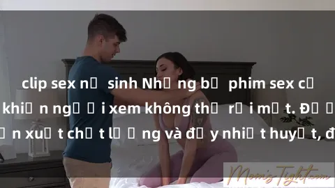 clip sex nữ sinh Những bộ phim sex của phụ nữ lớn tuổi khiến người xem không thể rời mắt. Được sản xuất chất lượng và đầy nhiệt huyết, đáng xem và trải nghiệm.