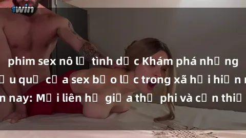 phim sex nô lệ tình dục Khám phá những nguyên nhân và hậu quả của sex bạo lực trong xã hội hiện nay: Mối liên hệ giữa thị phi và cần thiết phải ngăn chặn.