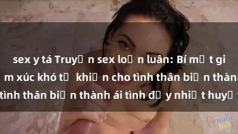 sex y tá Truyện sex loạn luân: Bí mật gia đình và những cảm xúc khó tả khiến cho tình thân biến thành ái tình đầy nhiệt huyết