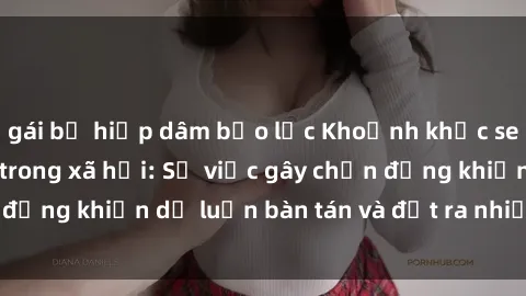 gái bị hiếp dâm bạo lực Khoảnh khắc sex cô cháu gây sốc trong xã hội: Sự việc gây chấn động khiến dư luận bàn tán và đặt ra nhiều tranh cãi.