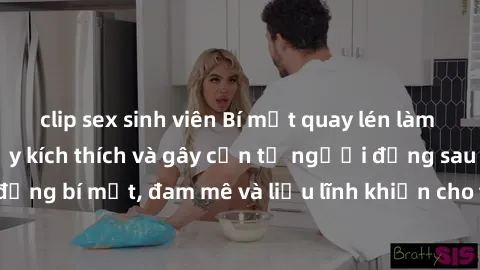 clip sex sinh viên Bí mật quay lén làm tình: Câu chuyện đầy kích thích và gây cấn từ người đứng sau camera. Hành động bí mật, đam mê và liều lĩnh khiến cho tình yêu trở nên mãnh liệt hơn bao giờ hết.