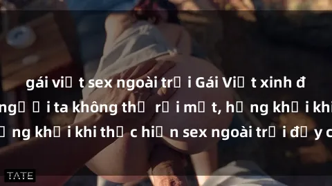 gái việt sex ngoài trời Gái Việt xinh đẹp quyến rũ khiến người ta không thể rời mắt, hứng khởi khi thực hiện sex ngoài trời đầy cảm xúc.