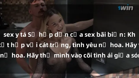 sex y tá Sự hấp dẫn của sex bãi biển: Khi sóng biển xanh kết hợp với cát trắng, tình yêu nở hoa. Hãy thả mình vào cõi tình ái giữa sóng biển!