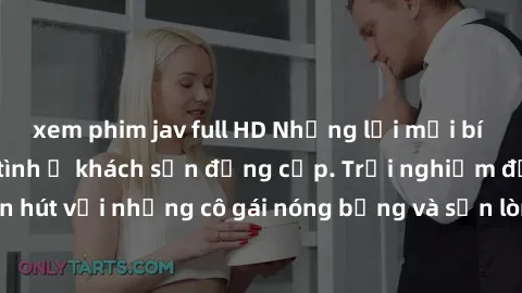 xem phim jav full HD Những lời mời bí mật: Gái Việt làm tình ở khách sạn đẳng cấp. Trải nghiệm độc đáo và cuốn hút với những cô gái nóng bỏng và sẵn lòng thỏa mãn mọi nhu cầu của bạn.