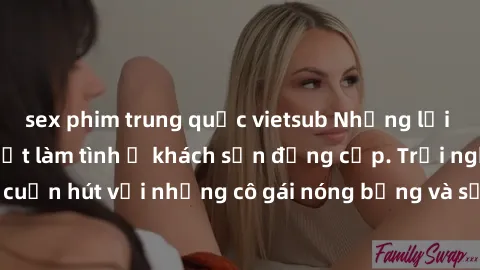 sex phim trung quốc vietsub Những lời mời bí mật: Gái Việt làm tình ở khách sạn đẳng cấp. Trải nghiệm độc đáo và cuốn hút với những cô gái nóng bỏng và sẵn lòng thỏa mãn mọi nhu cầu của bạn.