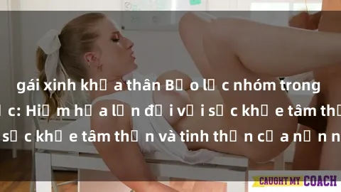 gái xinh khỏa thân Bạo lực nhóm trong các hành vi tình dục: Hiểm họa lớn đối với sức khỏe tâm thần và tinh thần của nạn nhân.