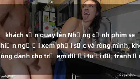 khách sạn quay lén Những cảnh phim sex bạo dâm nhóm khiến người xem phải sốc và rùng mình, không dành cho trẻ em dưới tuổi để tránh ảnh hưởng tiêu cực.