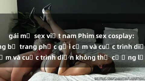 gái mỹ sex việt nam Phim sex cosplay: Giấc mơ  cùng những bộ trang phục gợi cảm và cuộc trình diễn không thể cưỡng lại!