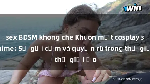 sex BDSM không che Khuôn mặt cosplay sex anime: Sự gợi cảm và quyến rũ trong thế giới ảo