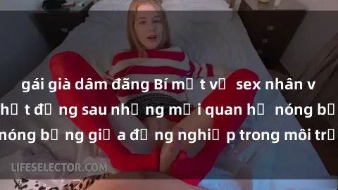 gái già dâm đãng Bí mật về sex nhân viên văn phòng: Sự thật đằng sau những mối quan hệ nóng bỏng giữa đồng nghiệp trong môi trường làm việc.