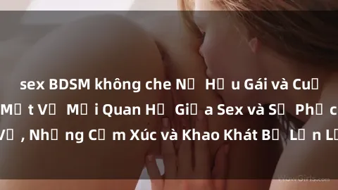 sex BDSM không che Nữ Hầu Gái và Cuộc Sống Của Họ: Bí Mật Về Mối Quan Hệ Giữa Sex và Sự Phục Vụ, Những Cảm Xúc và Khao Khát Bị Lẫn Lộn Trong Lĩnh Vực Này.