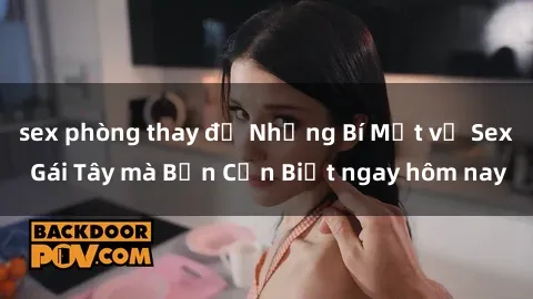 sex phòng thay đồ Những Bí Mật về Sex Gái Tây mà Bạn Cần Biết ngay hôm nay