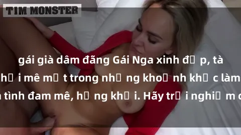 gái già dâm đãng Gái Nga xinh đẹp, tài năng khiến bạn phải mê mệt trong những khoảnh khắc làm tình đam mê, hứng khởi. Hãy trải nghiệm cùng họ ngay hôm nay!