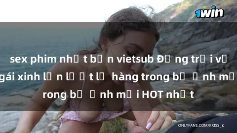 sex phim nhật bản vietsub Động trời với hình ảnh gái xinh lần lượt lộ hàng trong bộ ảnh mới HOT nhất