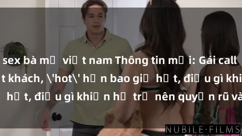 sex bà mẹ việt nam Thông tin mới: Gái call girl Việt Nam đắt khách, 'hot' hơn bao giờ hết, điều gì khiến họ trở nên quyến rũ và đáng chú ý?