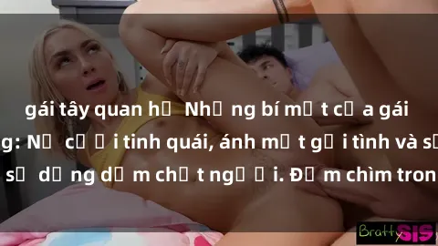 gái tây quan hệ Những bí mật của gái Việt Nam dâm đãng: Nụ cười tinh quái, ánh mắt gợi tình và sự dụng dẫm chết người. Đắm chìm trong vòng xoay đam mê!