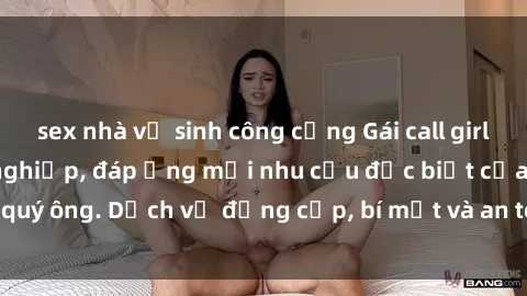 sex nhà vệ sinh công cộng Gái call girl vip tư vấn chuyên nghiệp, đáp ứng mọi nhu cầu đặc biệt của quý ông. Dịch vụ đẳng cấp, bí mật và an toàn, hãy tìm hiểu ngay!