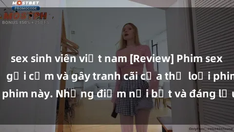 sex sinh viên việt nam [Review] Phim sex loli: Đánh giá về sự gợi cảm và gây tranh cãi của thể loại phim này. Những điểm nổi bật và đáng lưu ý khi xem phim loli.