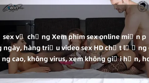 sex vợ chồng Xem phim sex online miễn phí, cập nhật hàng ngày, hàng triệu video sex HD chất lượng cao, không virus, xem không giới hạn, hoàn toàn miễn phí.